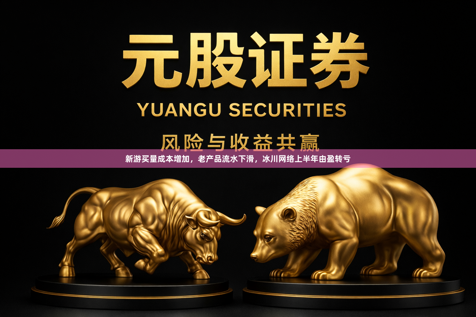 新游买量成本增加，老产品流水下滑，冰川网络上半年由盈转亏