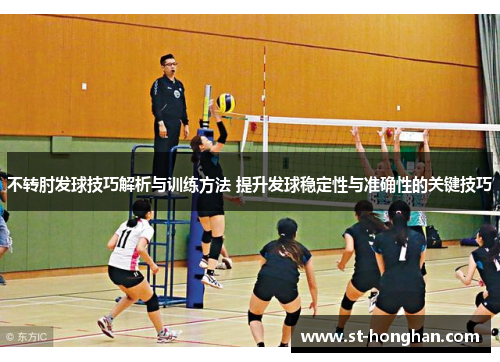 不转肘发球技巧解析与训练方法 提升发球稳定性与准确性的关键技巧