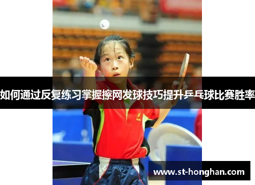 如何通过反复练习掌握擦网发球技巧提升乒乓球比赛胜率