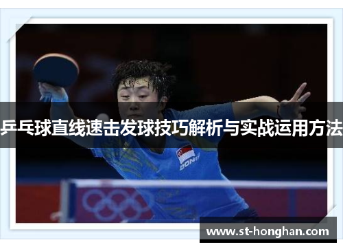 乒乓球直线速击发球技巧解析与实战运用方法