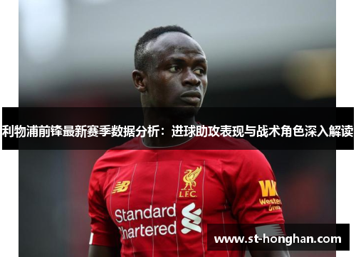 利物浦前锋最新赛季数据分析：进球助攻表现与战术角色深入解读