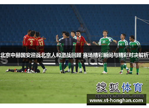 北京中赫国安迎战北京人和激战回顾 赛场精彩瞬间与精彩对决解析