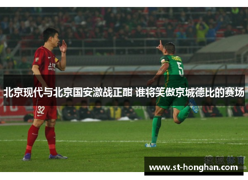 北京现代与北京国安激战正酣 谁将笑傲京城德比的赛场